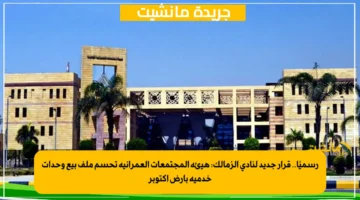 رسميًا.. قرار جديد لنادي الزمالك هيئة المجتمعات العمرانية تحسم ملف بيع وحدات خدمية بأرض أكتوبر 1